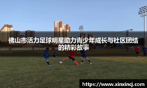 佛山市活力足球明星助力青少年成长与社区团结的精彩故事