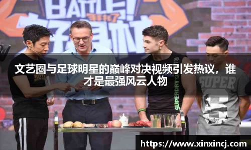 文艺圈与足球明星的巅峰对决视频引发热议，谁才是最强风云人物